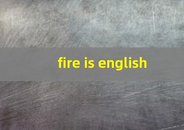 fire is english